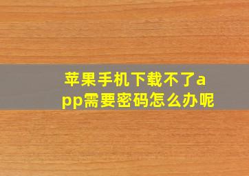 苹果手机下载不了app需要密码怎么办呢