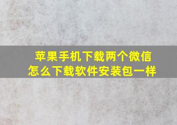 苹果手机下载两个微信怎么下载软件安装包一样