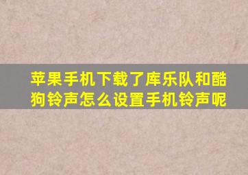 苹果手机下载了库乐队和酷狗铃声怎么设置手机铃声呢