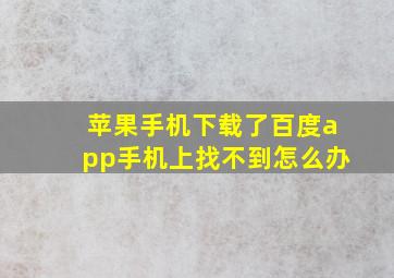 苹果手机下载了百度app手机上找不到怎么办