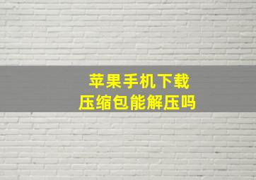 苹果手机下载压缩包能解压吗