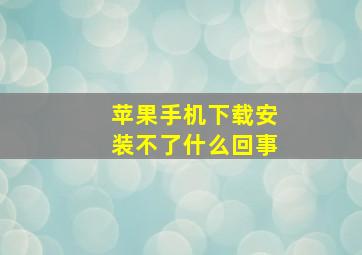 苹果手机下载安装不了什么回事