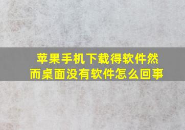 苹果手机下载得软件然而桌面没有软件怎么回事