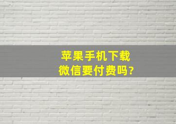 苹果手机下载微信要付费吗?