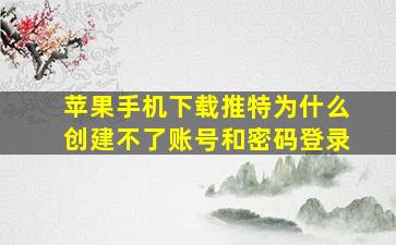 苹果手机下载推特为什么创建不了账号和密码登录