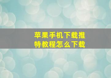 苹果手机下载推特教程怎么下载