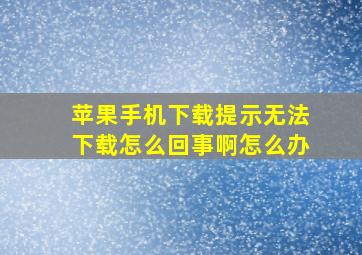 苹果手机下载提示无法下载怎么回事啊怎么办