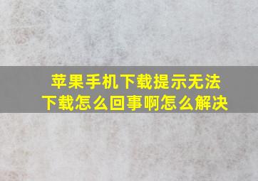 苹果手机下载提示无法下载怎么回事啊怎么解决