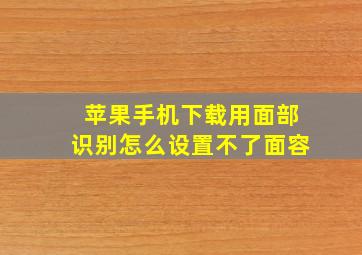 苹果手机下载用面部识别怎么设置不了面容