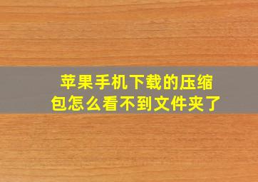 苹果手机下载的压缩包怎么看不到文件夹了