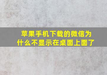 苹果手机下载的微信为什么不显示在桌面上面了