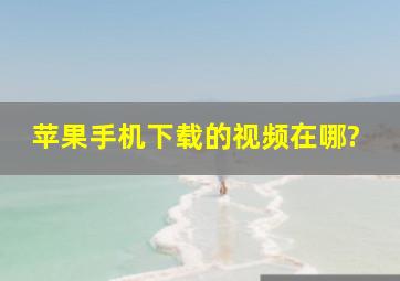 苹果手机下载的视频在哪?