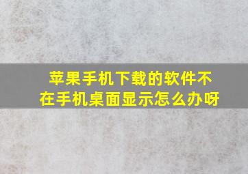 苹果手机下载的软件不在手机桌面显示怎么办呀