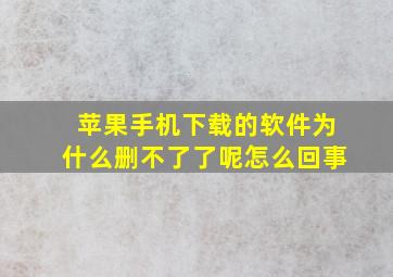 苹果手机下载的软件为什么删不了了呢怎么回事