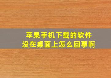 苹果手机下载的软件没在桌面上怎么回事啊