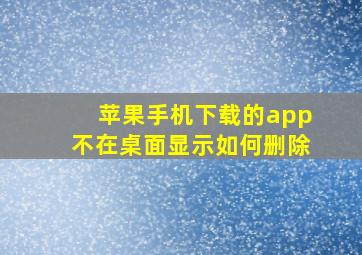 苹果手机下载的app不在桌面显示如何删除