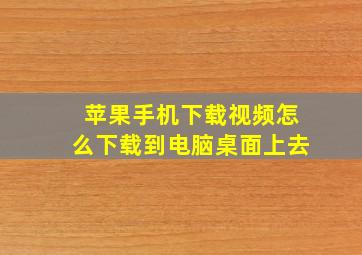 苹果手机下载视频怎么下载到电脑桌面上去