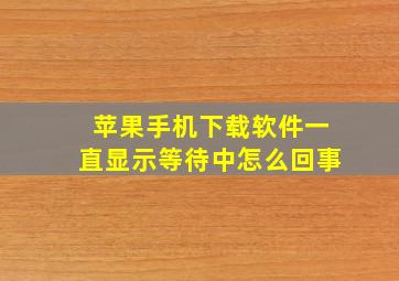 苹果手机下载软件一直显示等待中怎么回事