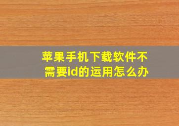 苹果手机下载软件不需要id的运用怎么办