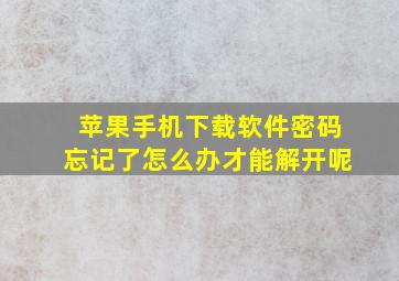 苹果手机下载软件密码忘记了怎么办才能解开呢