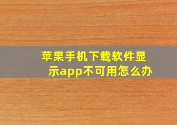 苹果手机下载软件显示app不可用怎么办