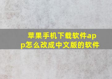 苹果手机下载软件app怎么改成中文版的软件