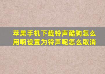 苹果手机下载铃声酷狗怎么用啊设置为铃声呢怎么取消