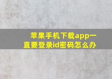 苹果手机下载app一直要登录id密码怎么办