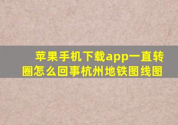 苹果手机下载app一直转圈怎么回事杭州地铁图线图