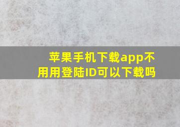 苹果手机下载app不用用登陆ID可以下载吗