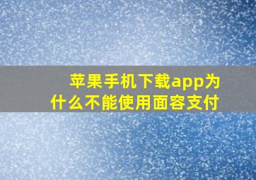 苹果手机下载app为什么不能使用面容支付