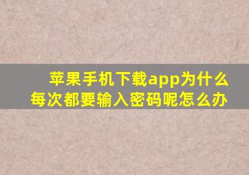 苹果手机下载app为什么每次都要输入密码呢怎么办