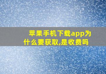 苹果手机下载app为什么要获取,是收费吗