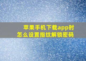 苹果手机下载app时怎么设置指纹解锁密码