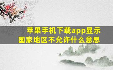 苹果手机下载app显示国家地区不允许什么意思