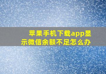 苹果手机下载app显示微信余额不足怎么办