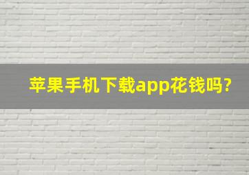 苹果手机下载app花钱吗?