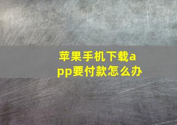 苹果手机下载app要付款怎么办