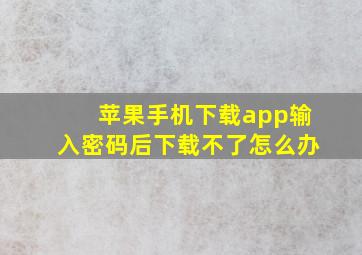 苹果手机下载app输入密码后下载不了怎么办