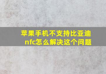 苹果手机不支持比亚迪nfc怎么解决这个问题