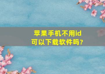 苹果手机不用id可以下载软件吗?