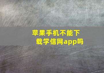 苹果手机不能下载学信网app吗