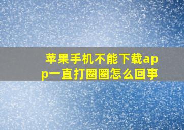 苹果手机不能下载app一直打圈圈怎么回事