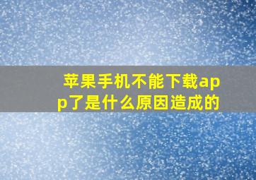 苹果手机不能下载app了是什么原因造成的