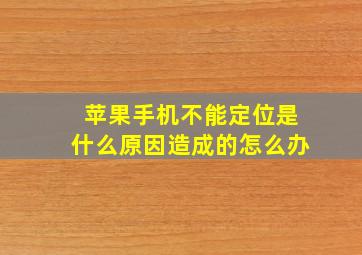 苹果手机不能定位是什么原因造成的怎么办