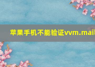 苹果手机不能验证vvm.mail