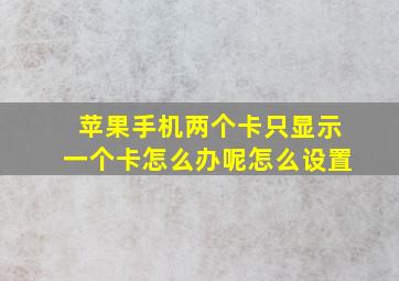 苹果手机两个卡只显示一个卡怎么办呢怎么设置