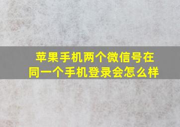 苹果手机两个微信号在同一个手机登录会怎么样