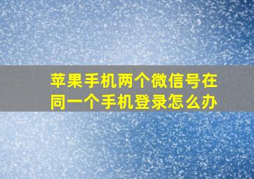 苹果手机两个微信号在同一个手机登录怎么办