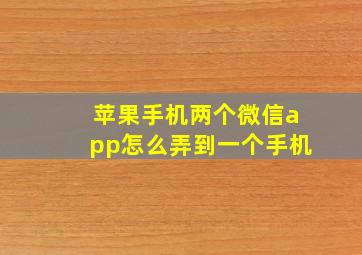 苹果手机两个微信app怎么弄到一个手机